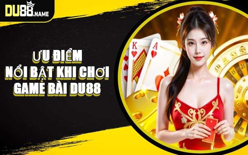 Ưu Điểm Nổi Bật Khi Chơi Game Bài DU88